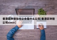 香港区块链信托公会是什么公司[香港区块链公司since]