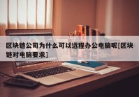 区块链公司为什么可以远程办公电脑呢[区块链对电脑要求]