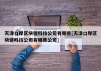 天津口岸区块链科技公司有哪些[天津口岸区块链科技公司有哪些公司]