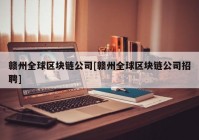 赣州全球区块链公司[赣州全球区块链公司招聘]