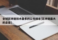 全球区块链技术最多的公司排名[区块链最大的企业]