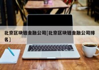 北京区块链金融公司[北京区块链金融公司排名]