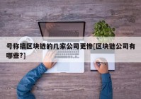 号称搞区块链的几家公司更惨[区块链公司有哪些?]