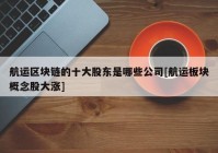 航运区块链的十大股东是哪些公司[航运板块概念股大涨]