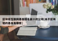 区块链互联网基金排名前十的公司[关于区块链的基金有哪些]