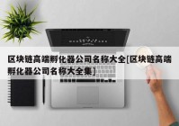 区块链高端孵化器公司名称大全[区块链高端孵化器公司名称大全集]