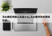 马化腾区块链公司是什么[马化腾涉及的领域行业]