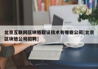 北京互联网区块链取证技术有哪些公司[北京区块链公司招聘]