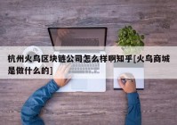 杭州火鸟区块链公司怎么样啊知乎[火鸟商城是做什么的]