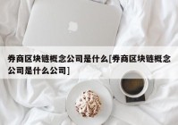 券商区块链概念公司是什么[券商区块链概念公司是什么公司]