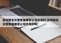 区块链合伙营销是哪家公司开发的[区块链合伙营销是哪家公司开发的呢]